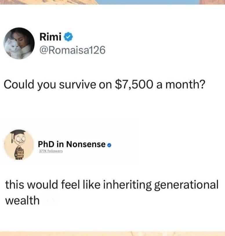 Rimi @Romaisa126 asks: Could you survive on $7,500 a month? PhD in Nonsense (377K followers) replies: this would feel like inheriting generational wealth.