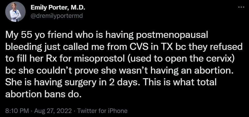 Emily Porter MD My 55 yo friend who is having postmenopausal bleeding just called me from CVS in TX bc they refused to fill her Rx for misoprostol used to open the cervix be she couldnt prove she wasnt having an abortion She is having surgery in 2 days This is what total abortion bans do