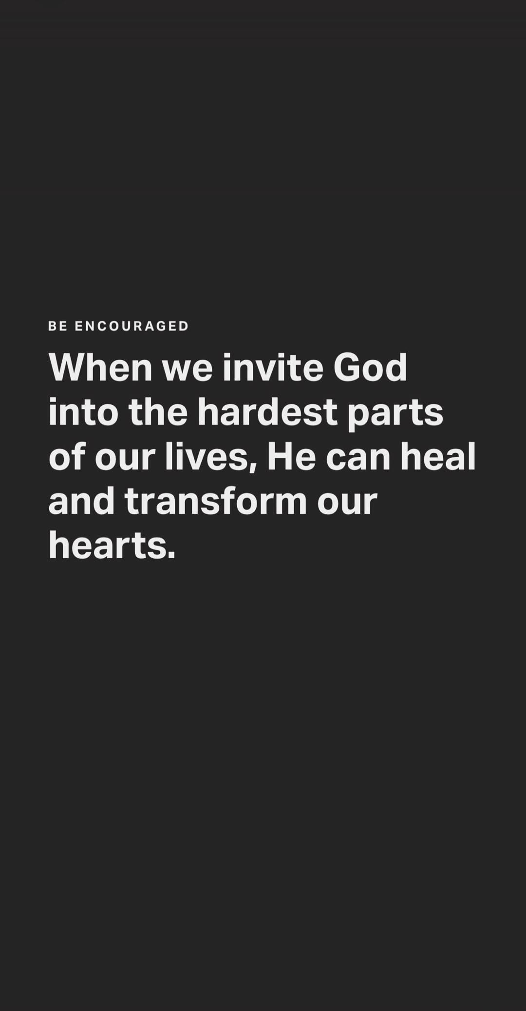 BE ENCOURAGED When we invite God into the hardest parts of our lives, He can heal and transform our hearts.