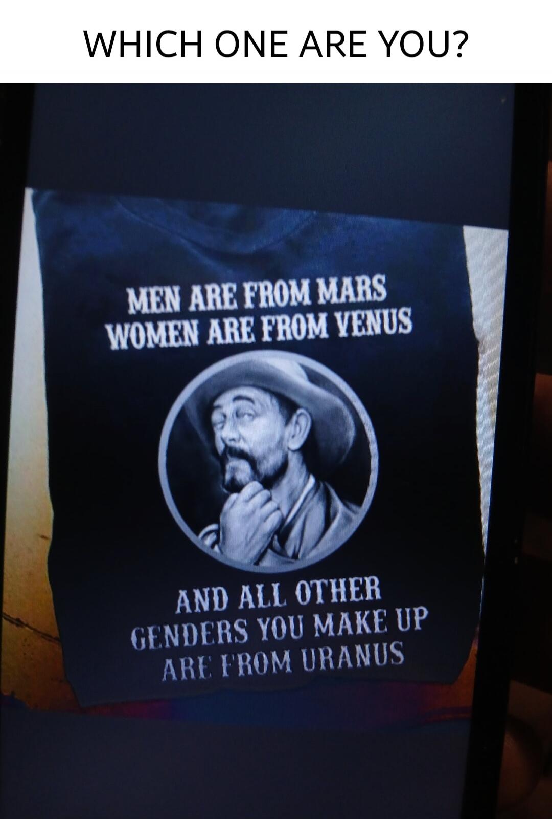 WHICH ONE ARE YOU? MEN ARE FROM MARS WOMEN ARE FROM VENUS AND ALL OTHER GENDERS YOU MAKE UP ARE FROM URANUS