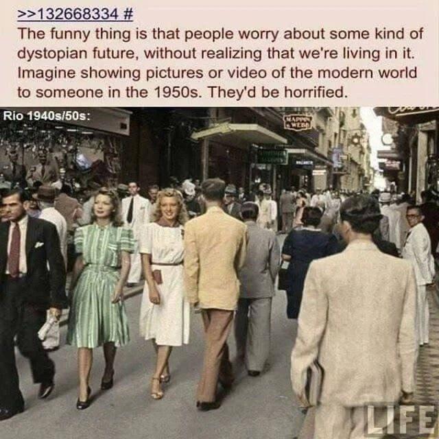 132668334 The funny thing is that people worry about some kind of dystopian future without realizing that were living in it Imagine showing pictures or video of the modern world to someone in the 1950s Theyd be horrified Rio 1940s50s