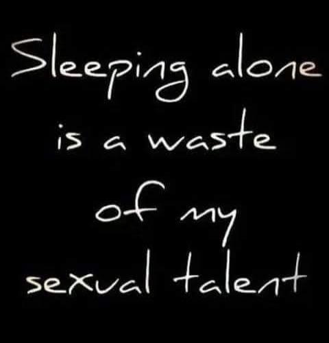 Sleeping alone is a waste of my sexual talent