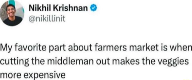 Nikhil Krishnan nikillinit My favorite part about farmers market is when cutting the middleman out makes the veggies more expensive