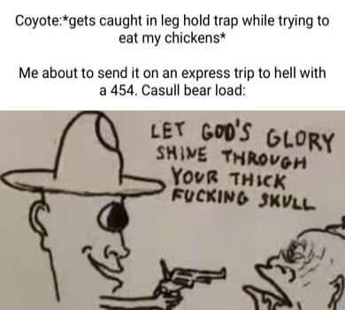 Coyotegets caught in leg hold trap while trying to eat my chickens Me about to send it on an express trip to hell with a454 Casull bear load LEY Gops SHIVE mgk