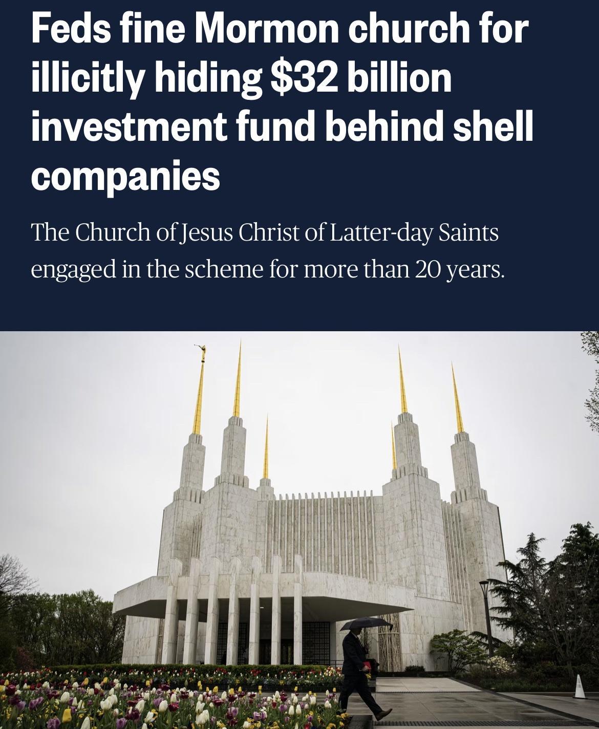 Feds fine Mormon church for illicitly hiding 32 billion investment fund behind shell companies The Church of Jesus Christ of Latter day Saints engaged in the scheme for more than 20 years