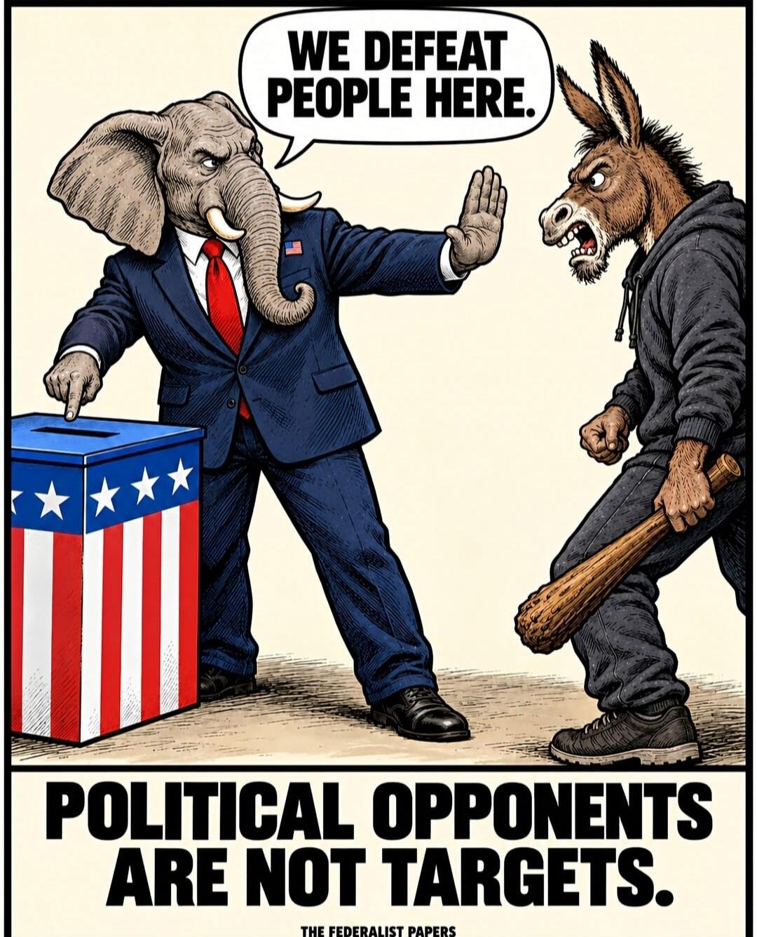 WE DEFEAT PEOPLE HERE. POLITICAL OPPONENTS ARE NOT TARGETS. THE FEDERALIST PAPERS