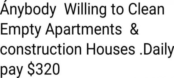 Anybody Willing to Clean Empty Apartments & construction Houses .Daily pay $320
