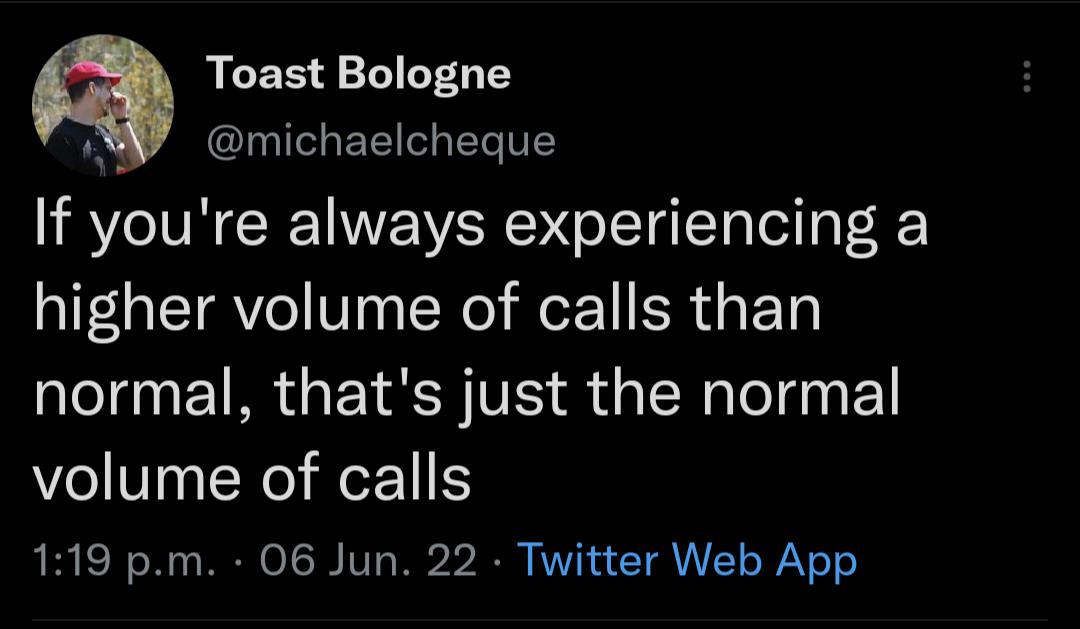 Toast Bologne michaelcheque If youre always experiencing a higher volume of calls than normal thats just the normal volume of calls 119 pm 06 Jun 22 Twitter Web App