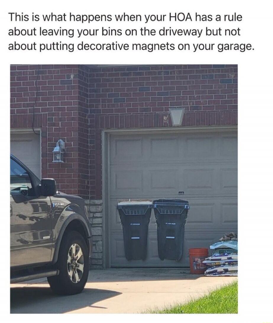 This is what happens when your HOA has a rule about leaving your bins on the driveway but not about putting decorative magnets on your garage.