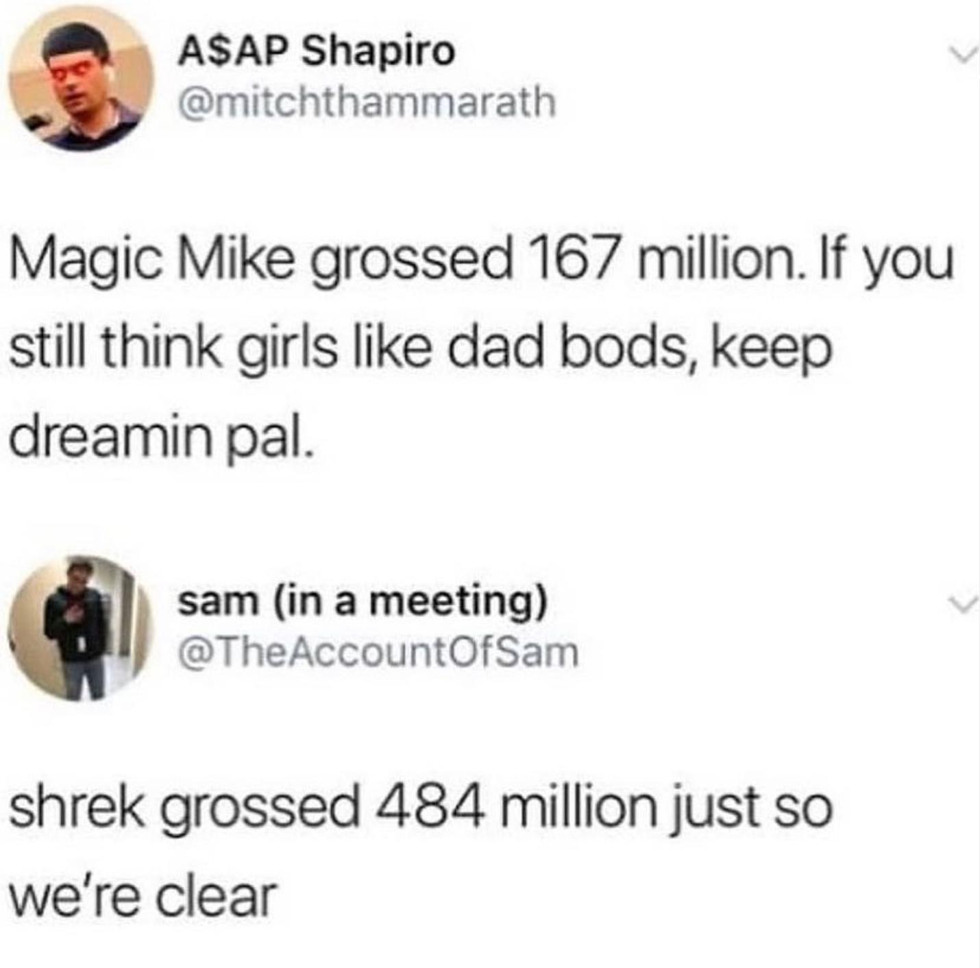 ASAP Shapiro mitchthammarath Magic Mike grossed 167 million If you still think girls like dad bods keep dreamin pal sam in a meeting TheAccountOfSam shrek grossed 484 million just so were clear