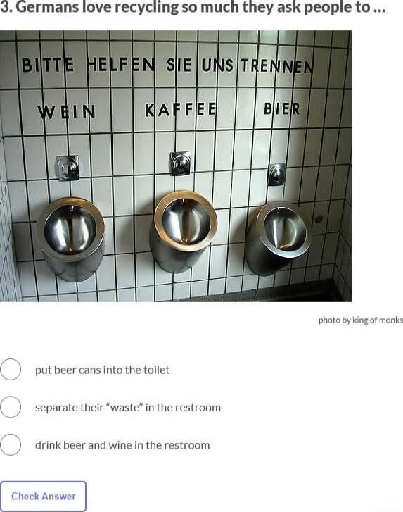 3 Germans love recycling so much they ask people to sTHe putbeer cans intothe toilet separate theirwaste in the restroom drink beer and wine In the restroom