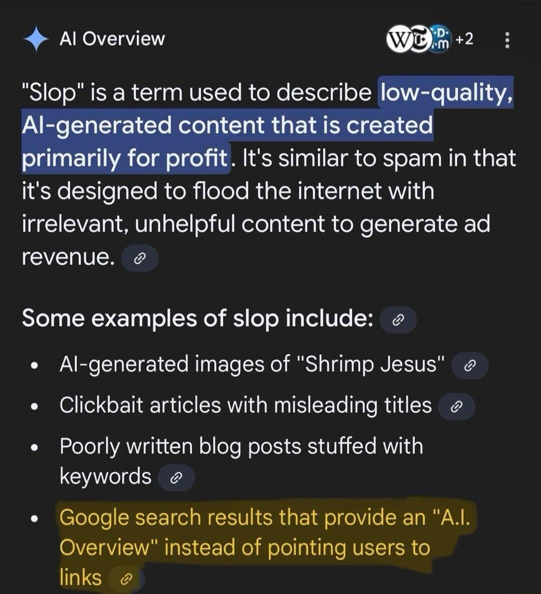 4 AlOverview D52 its designed to flood the internet with irrelevant unhelpful content to generate ad revenue Some examples of slop include Al generated images of Shrimp Jesus Clickbait articles with misleading titles Poorly written blog posts stuffed with keywords Google search results that provide an Al Overview instead of pointing users to links