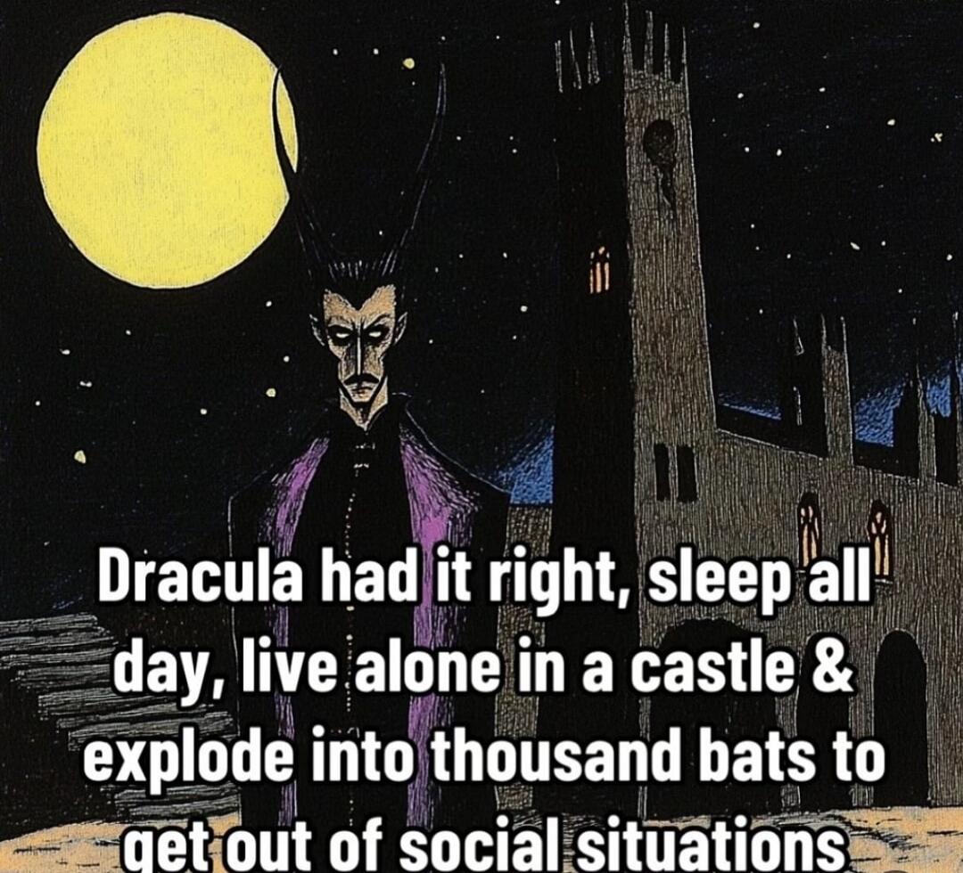 Dracula had it right, sleep all day, live alone in a castle & explode into thousand bats to get out of social situations