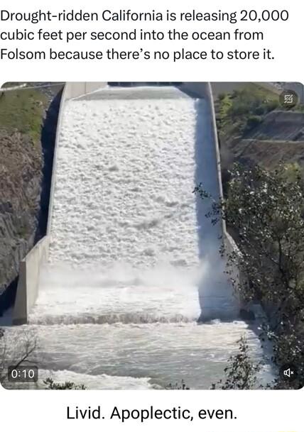 Drought ridden California is releasing 20000 cubic feet per second into the ocean from Folsom because theres no place to store it Livid Apoplectic even