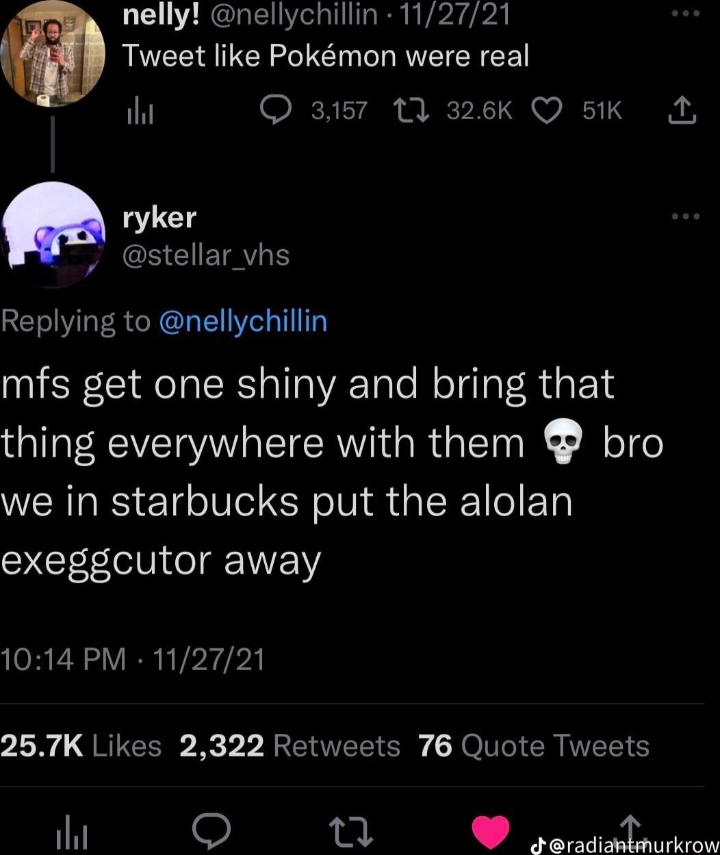 nelly nellychillin 112721 Tweet like Pokmon were real Q 3157 1 326K Q 51K A stellar_vhs Replying to nellychillin mfs get one shiny and bring that thing everywhere with them bro we in starbucks put the alolan exeggcutor away 1014 PM 112721 257K Likes 2322 Retweets 76 Quote Tweets W n J dwraazasxmmmw