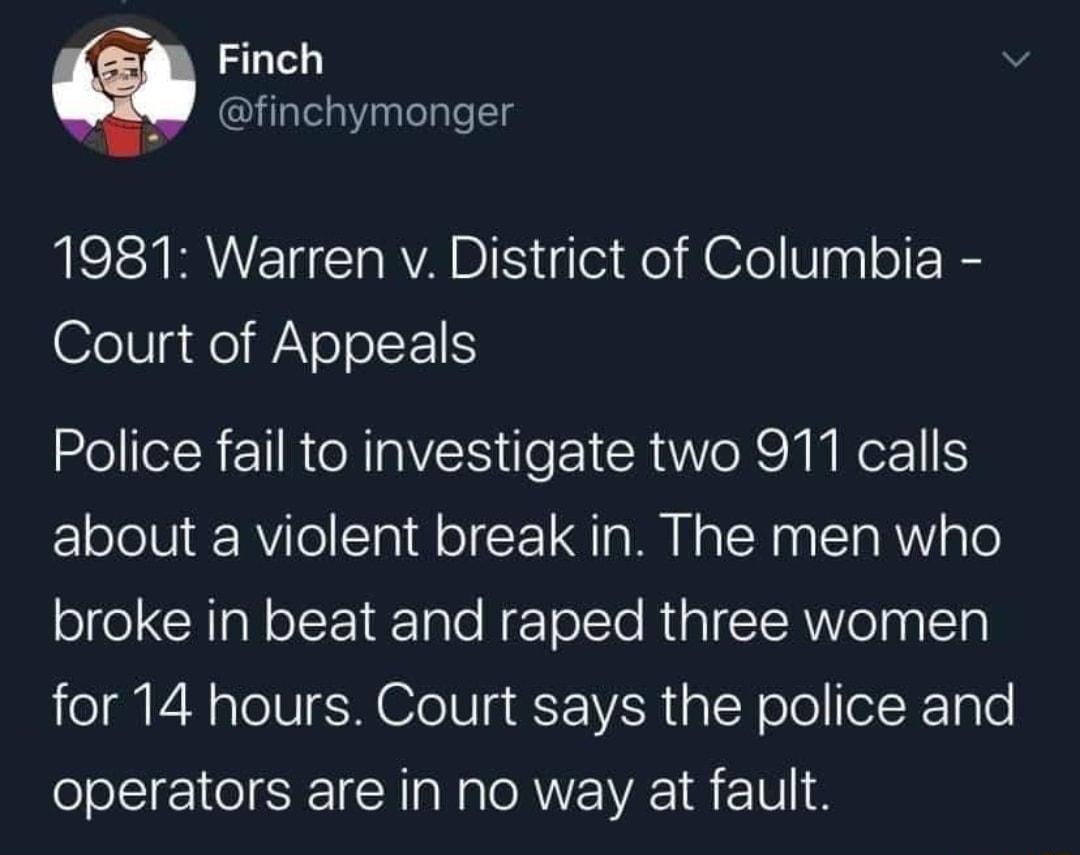 CY Walel v W finchymonger 1981 Warren v District of Columbia Court of Appeals Police fail to investigate two 911 calls about a violent break in The men who broke in beat and raped three women o QPN oo IV S TeIU s ViR g N oloeRTgTe operators are in no way at fault