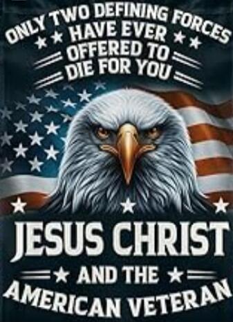 ONLY TWO DEFINING FORCES HAVE EVER OFFERED TO DIE FOR YOU JESUS CHRIST AND THE AMERICAN VETERAN