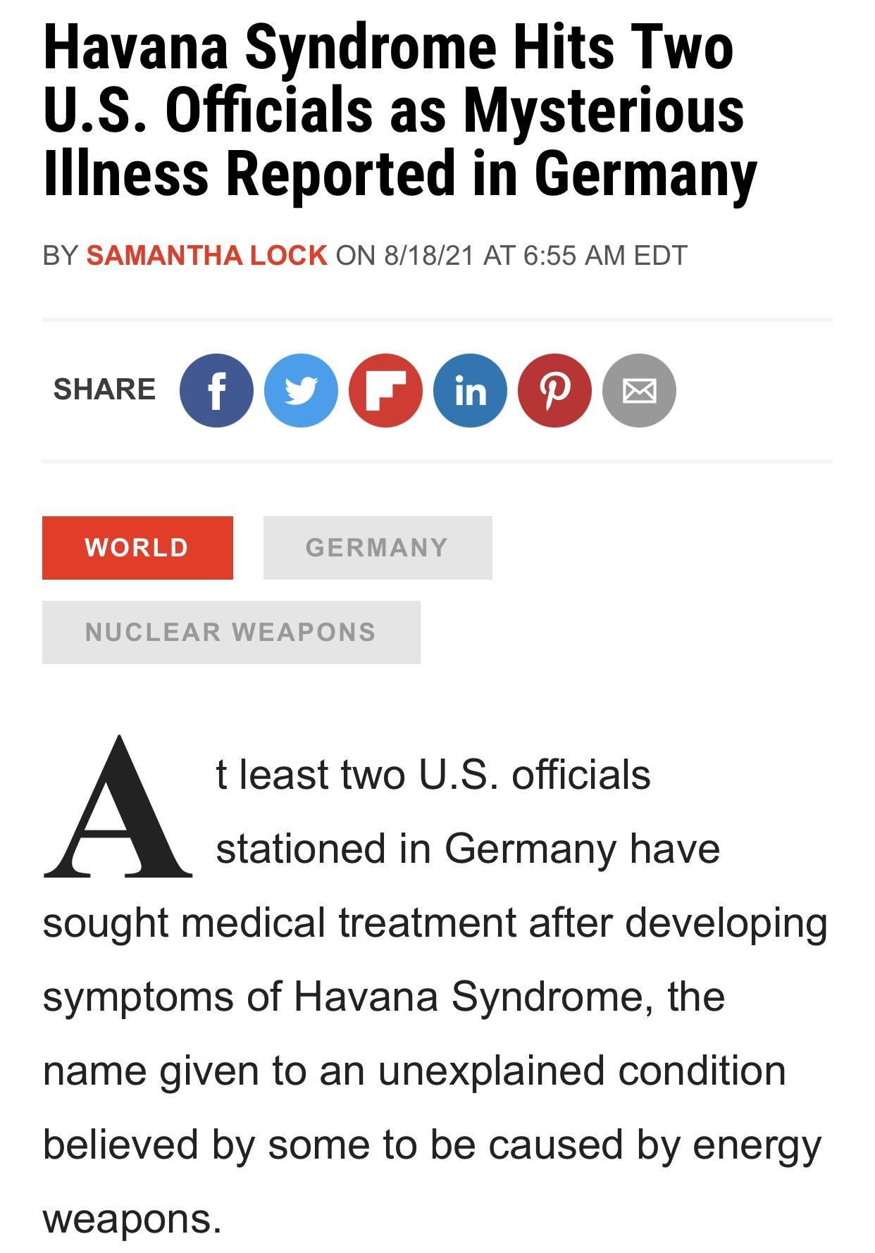 Havana Syndrome Hits Two US Officials as Mysterious lliness Reported in Germany BY SAMANTHA LOCK ON 81821 AT 655 AM EDT QPOPOOQO q t least two US officials stationed in Germany have sought medical treatment after developing symptoms of Havana Syndrome the name given to an unexplained condition believed by some to be caused by energy weapons