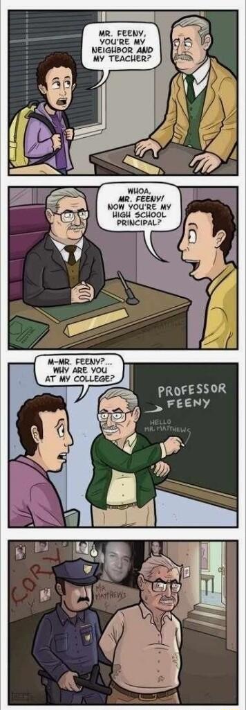 MR FEENY YOURE MY NEIGUBOR AND MY TEACHER NOW YOURE MY WiGH schooL PRINCIPAL M MR FEENY WY ARE YOU AT MY COLLEGE
