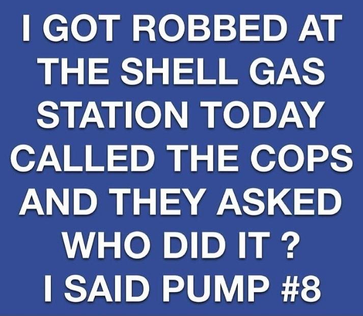 Neloamaez1p y THE SHELL GAS Syavle mpelnyi CALLED THE COPS AND THEY ASKED WHO DID IT SAID PUMP 8