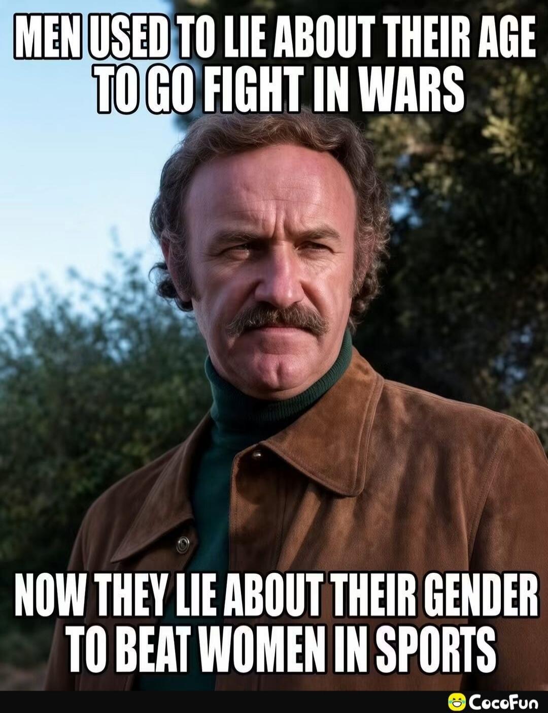 MEN USED TO LIE ABOUT THEIR AGE TO GO FIGHT IN WARS NOW THEY LIE ABOUT THEIR GENDER TO BEAT WOMEN IN SPORTS