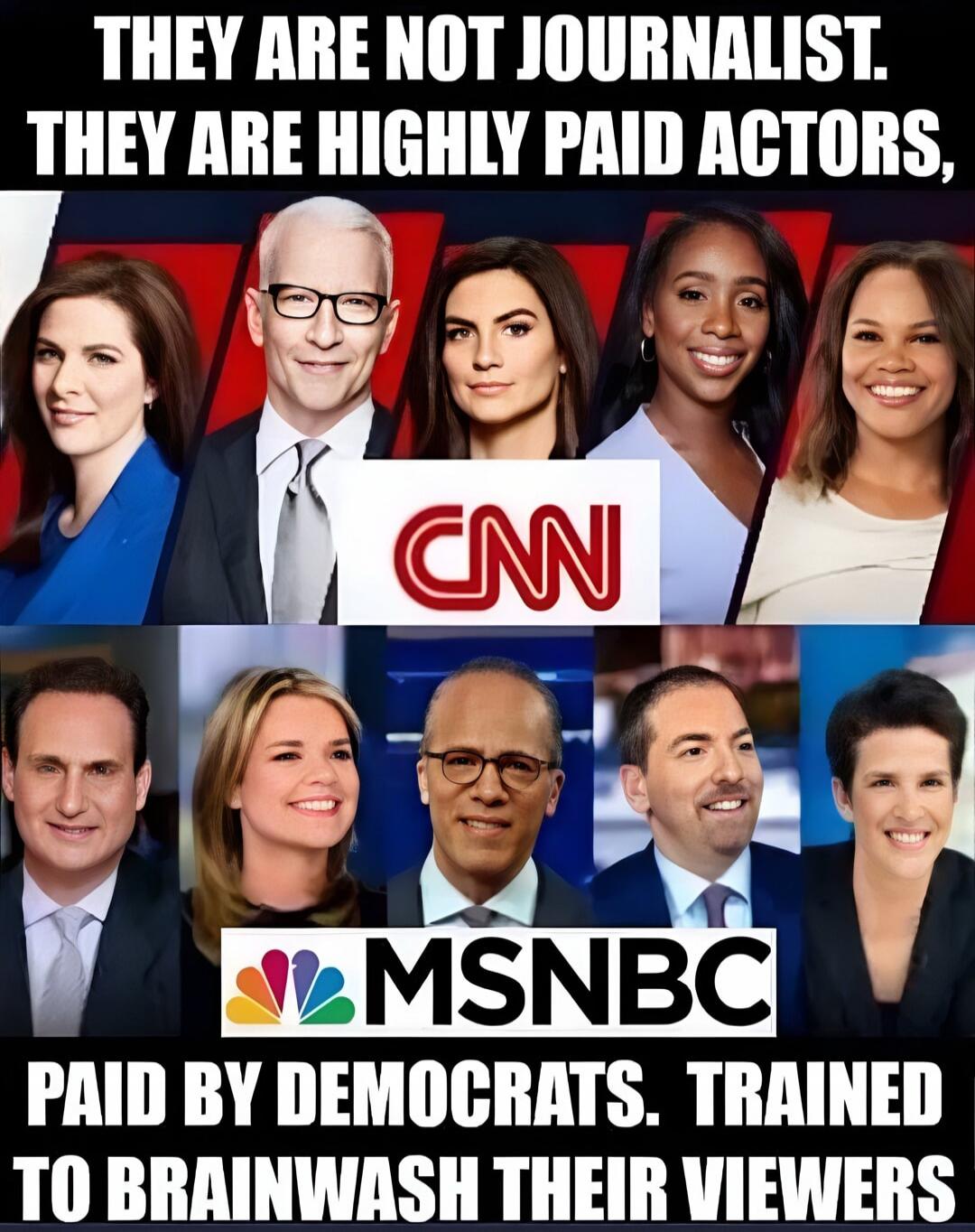 THEY ARE NOT JOURNALIST. THEY ARE HIGHLY PAID ACTORS, PAID BY DEMOCRATS. TRAINED TO BRAINWASH THEIR VIEWERS