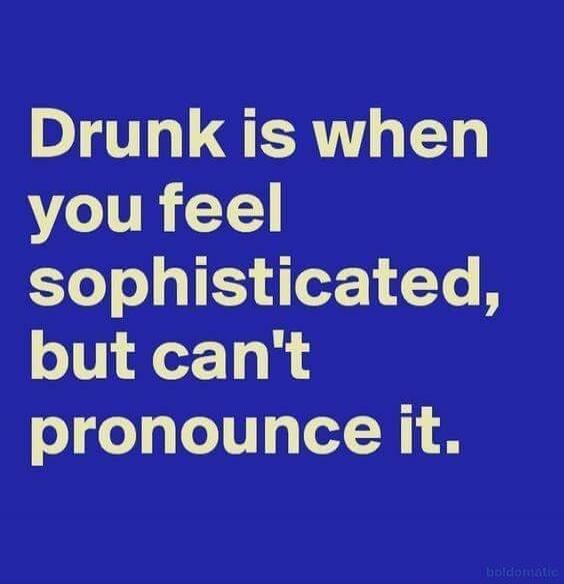 Drunk is when you feel sophisticated, but can't pronounce it.