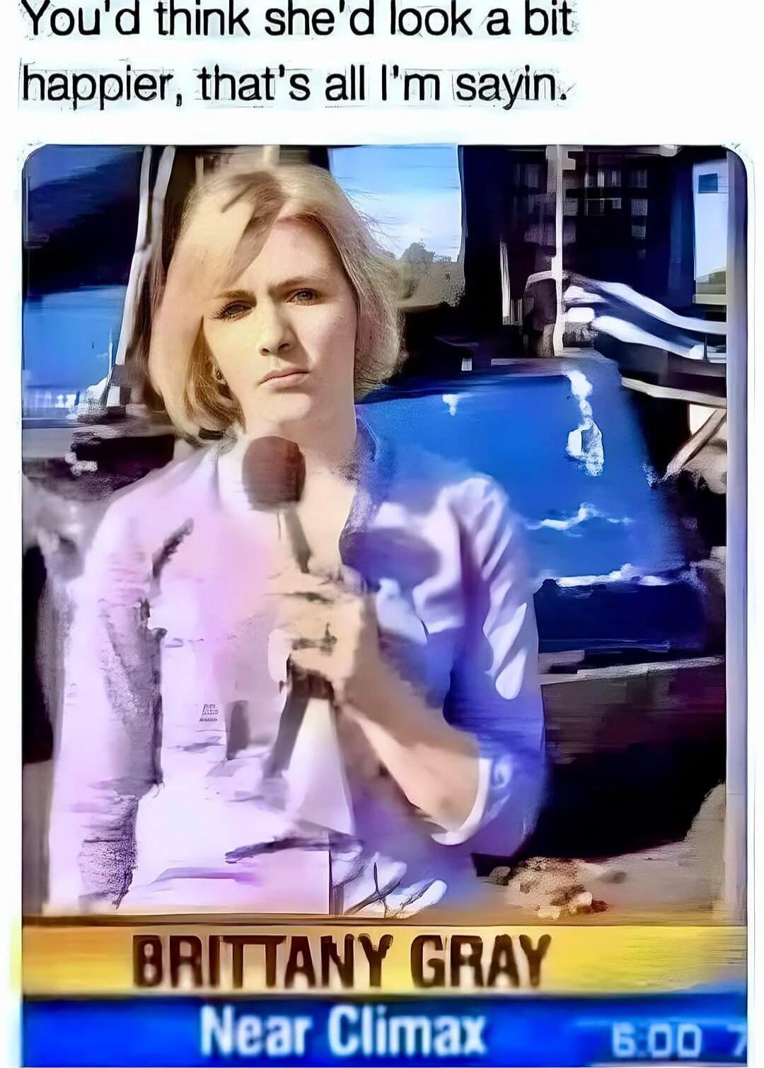 You'd think she'd look a bit happier, that's all I'm sayin. BRITTANY GRAY Near Climax 6:00 7