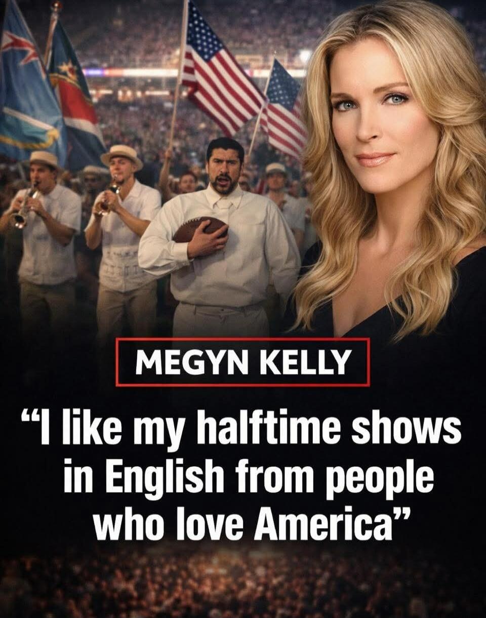 MEGYN KELLY
“I like my halftime shows in English from people who love America”
