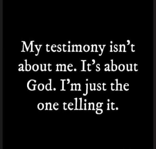 My testimony isn't about me. It's about God. I'm just the one telling it.