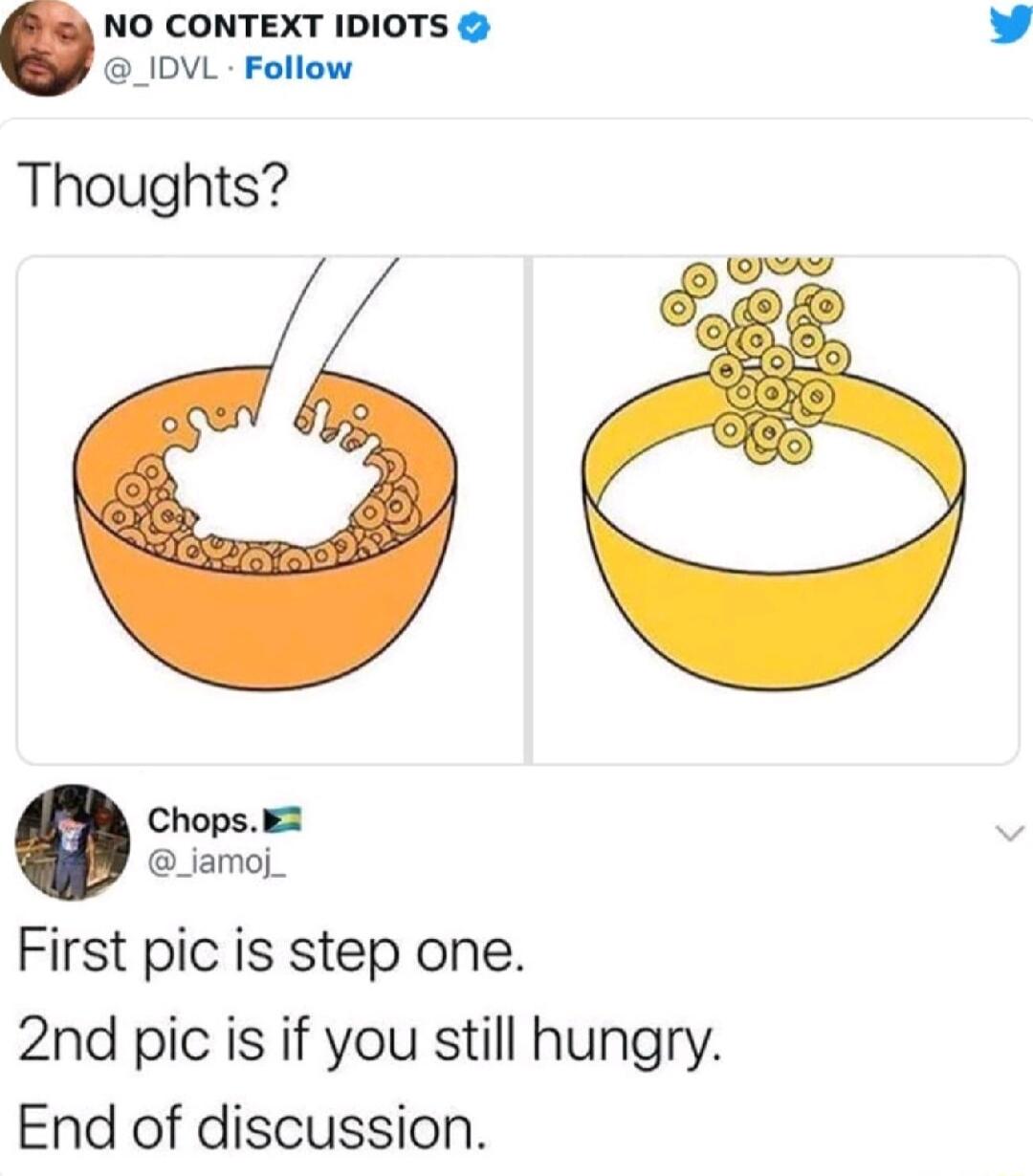 NO CONTEXT IDIOTS _IDVL Follow Thoughts e Chops 2 _jamoj_ First pic is step one 2nd pic is if you still hungry End of discussion