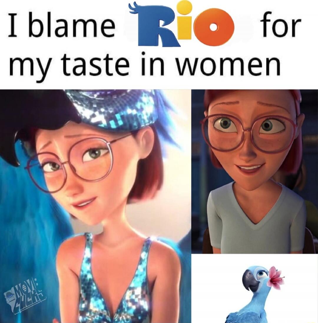 I blame Rio for my taste in women