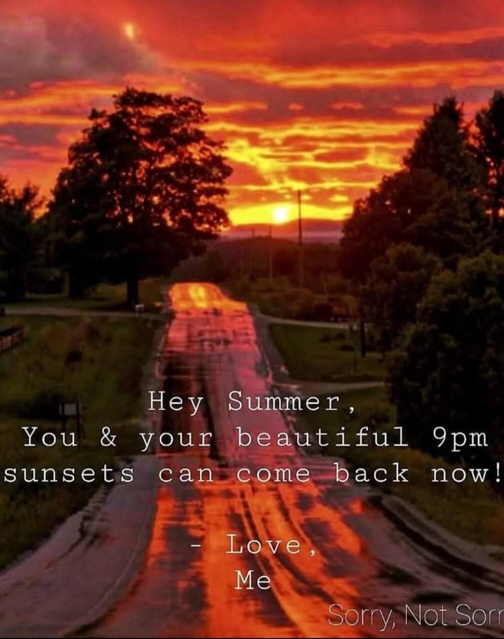 Hey Summer, You & your beautiful 9pm sunsets can come back now! - Love, Me Sorry, Not Sorry