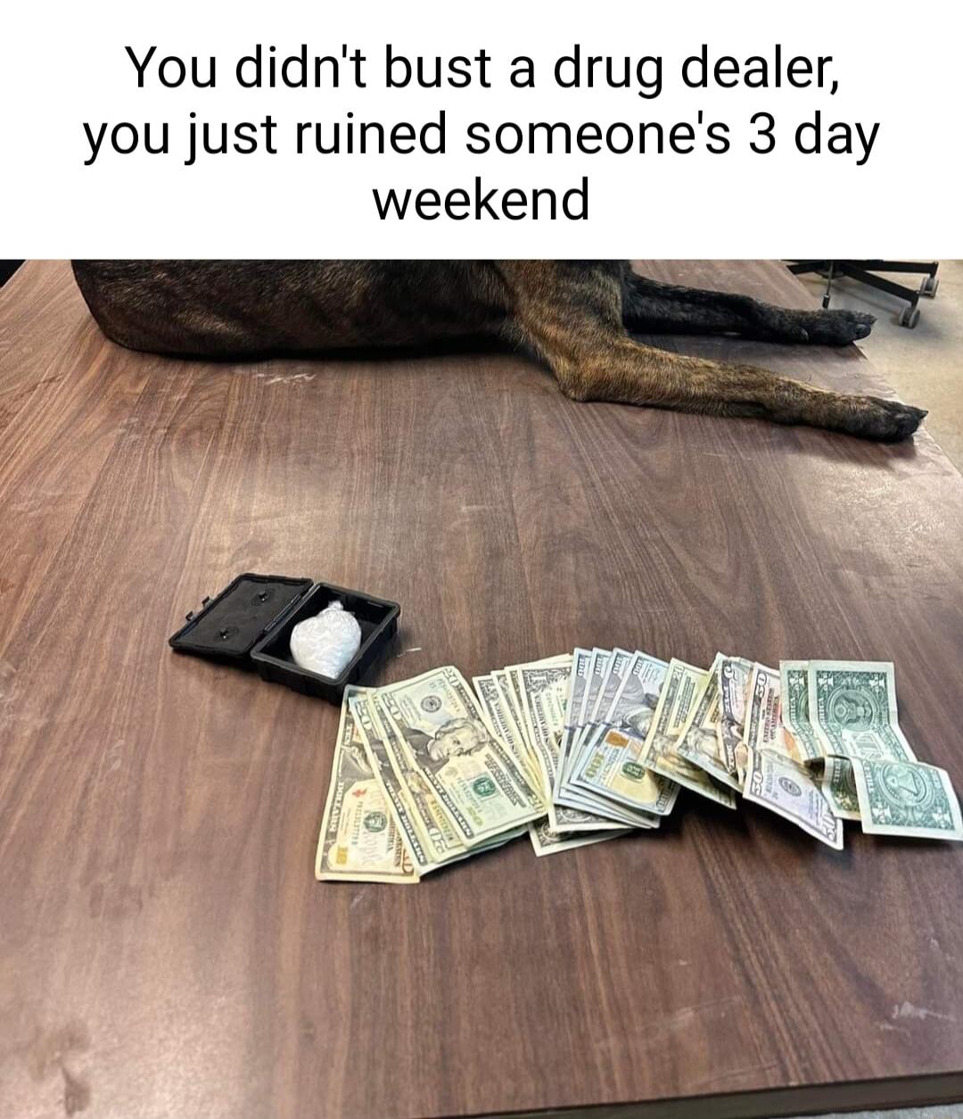 You didnt bust a drug dealer you just ruined someones 3 day weekend