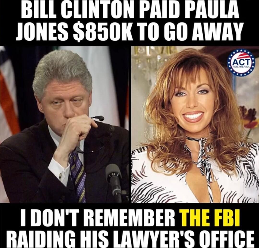 BILL GLINTON PAID PAULA IIIHS Slilll 10 GO AWAY 1 DONT REMEMBER RAIDING HIS LAWYERS OFFICE