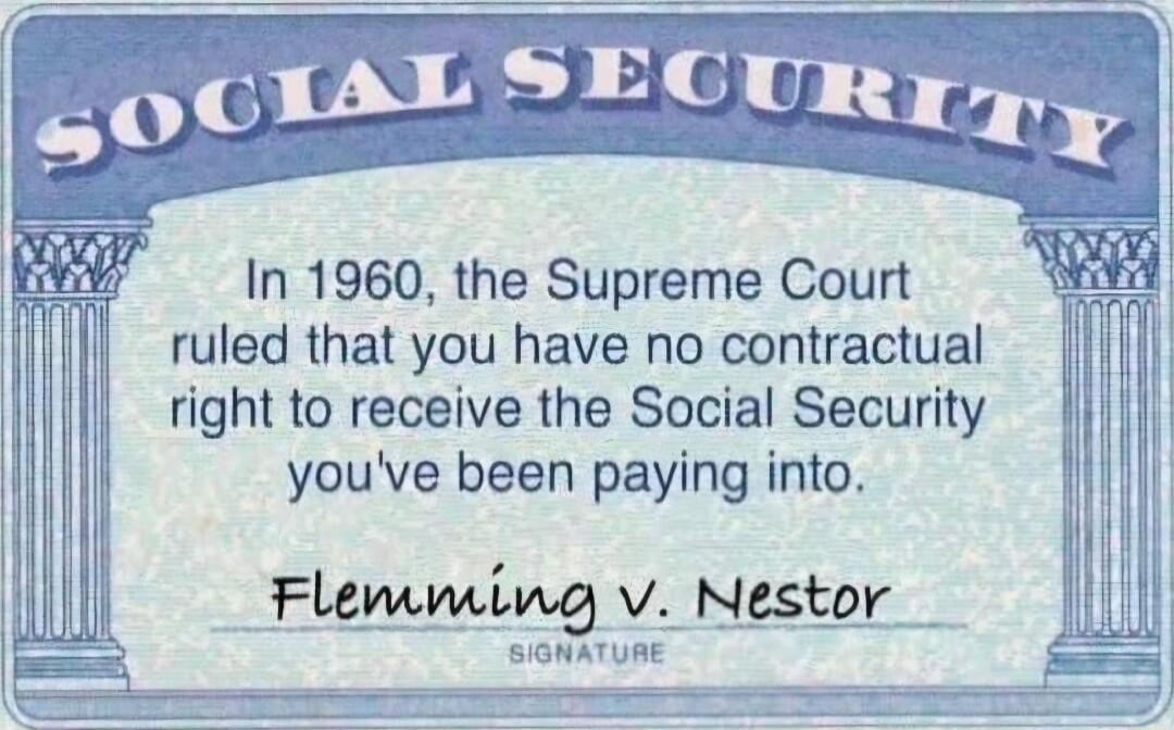 In 1960 the Supreme Court ruled that you have no contractual right to receive the Social Security youve been paying into emming V Nestor NATUAE