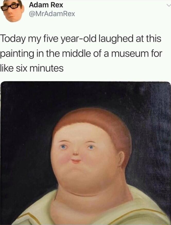 oday my five year old laughed at this painting in the middle of a museum for like six minutes