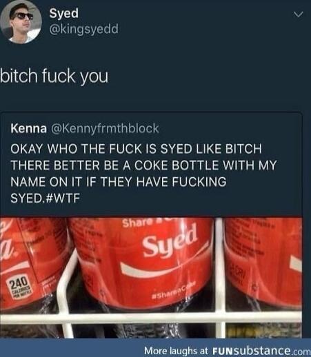 Syed v kingsyedd oljtelahle VYe Kenna Kennyfrmthblock OKAY WHO THE FUCK IS SYED LIKE BITCH THERE BETTER BE A COKE BOTTLE WITH MY NAME ON IT IF THEY HAVE FUCKING SYEDWTF