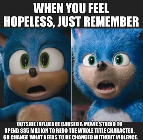 WHEN YOU FEEL HOPELESS JUST REMEMBER J g 7 l INFLUENCE CAUSED A MOVIE STUDIO TO SPEND 35 MILLION TO REDO THE WHOLE TITLE CHARACTER GO CHANGE WHAT NEEDS TO BE CHANGED WITHOUT VIOLENCE