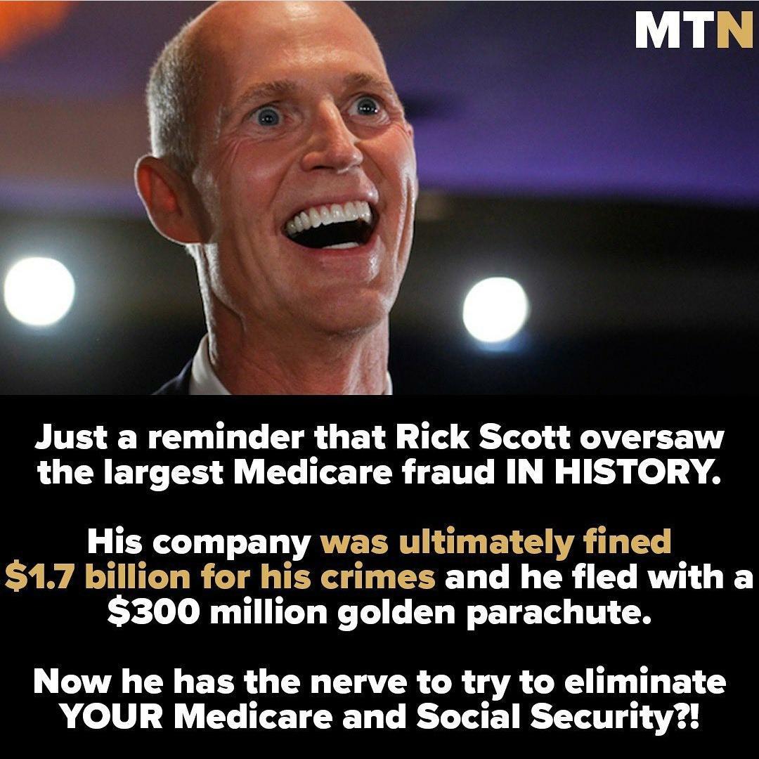 Just a reminder that Rick Scott oversaw the largest Medicare fraud IN HISTORY His company was ultimately fined 17 billion for his crimes and he fled with a 300 million golden parachute Now he has the nerve to try to eliminate YOUR Medicare and Social Security
