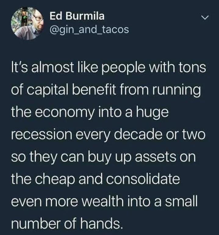 Ed Burmila v 4 CleIET R ETel Its almost like people with tons of capital benefit from running the economy into a huge recession every decade or two so they can buy up assets on alYe alToXTole Kelolaitofe 1 even more wealth into a small number of hands