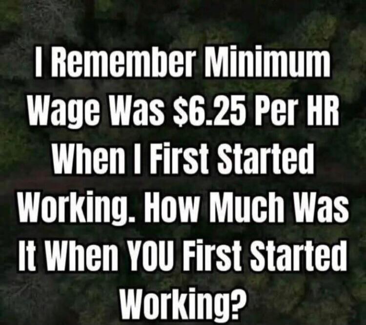 I Remember Minimum Wage Was $6.25 Per HR When I First Started Working. How Much Was It When YOU First Started Working?
