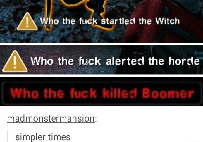 AWho the fuck startled the Witch Awm the fuck alerted the horde madmonstermansion simpler times