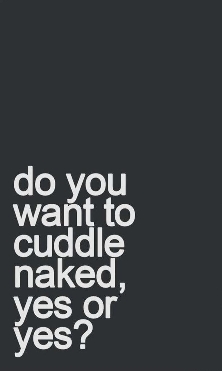 do you want to cuddle naked, yes or yes?