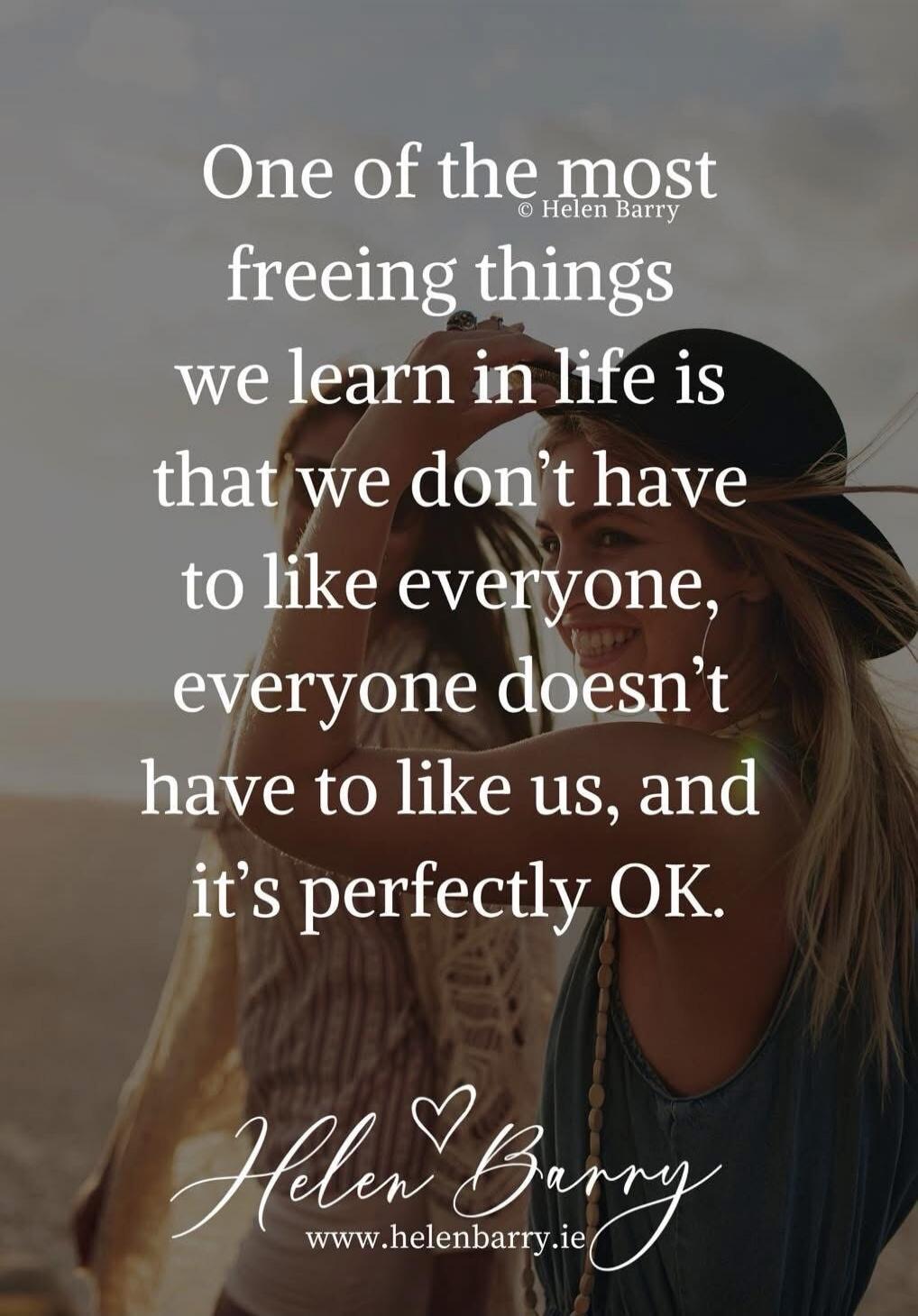 One of the most freeing things we learn in life is that we don't have to like everyone, everyone doesn't have to like us, and it's perfectly OK.