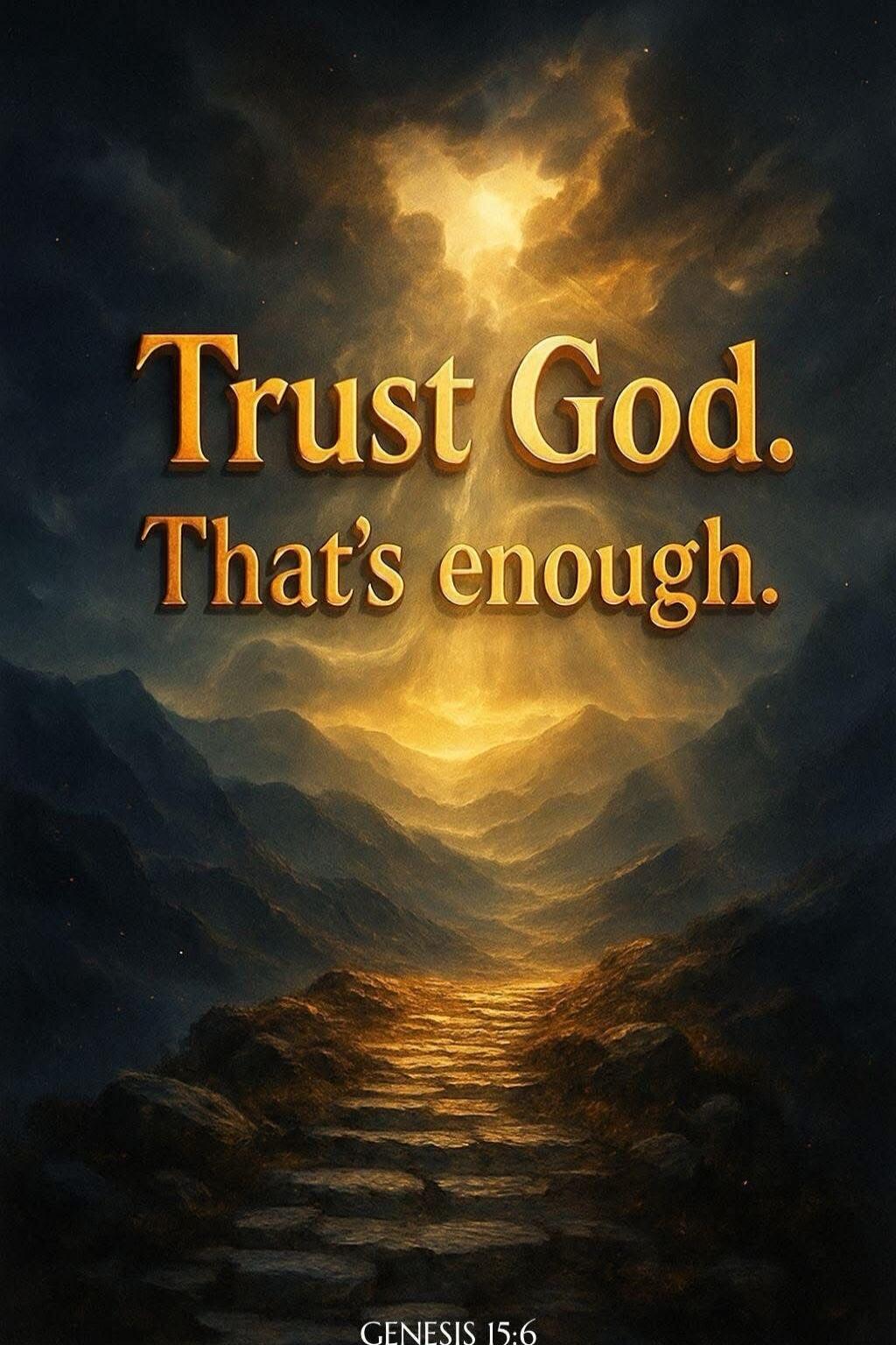 Trust God. That's enough. Genesis 15:6