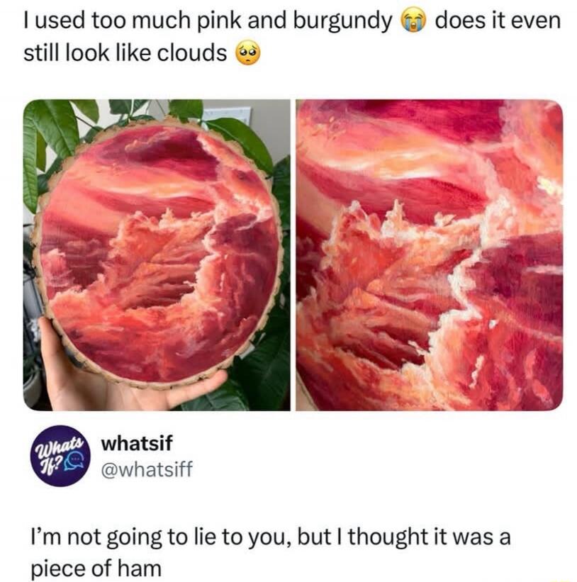 I used too much pink and burgundy 😩 does it even still look like clouds 🥺 Whats If? whatsiff @whatsiff I'm not going to lie to you, but I thought it was a piece of ham