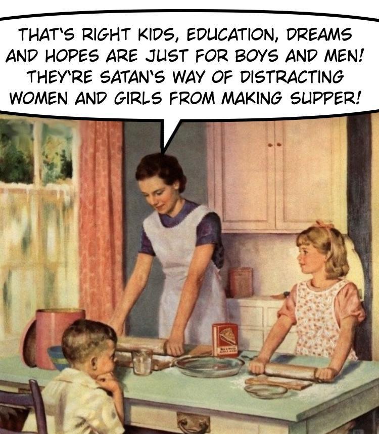 THATS RIGHT KIDS EDUCATION DREAMS AND HOPES ARE JUST FOR BOYS AND MEN THEYRE SATANS WAY OF DISTRACTING WOMEN AND GIRLS FROM MAKING SUPPER