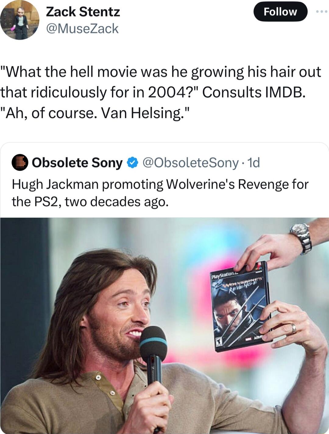 Zack Stentz MuseZack What the hell movie was he growing his hair out that ridiculously for in 2004 Consults IMDB Ah of course Van Helsing Obsolete Sony 0bsoleteSony 1d Hugh Jackman promoting Wolverines Revenge for the PS2 two decades ago