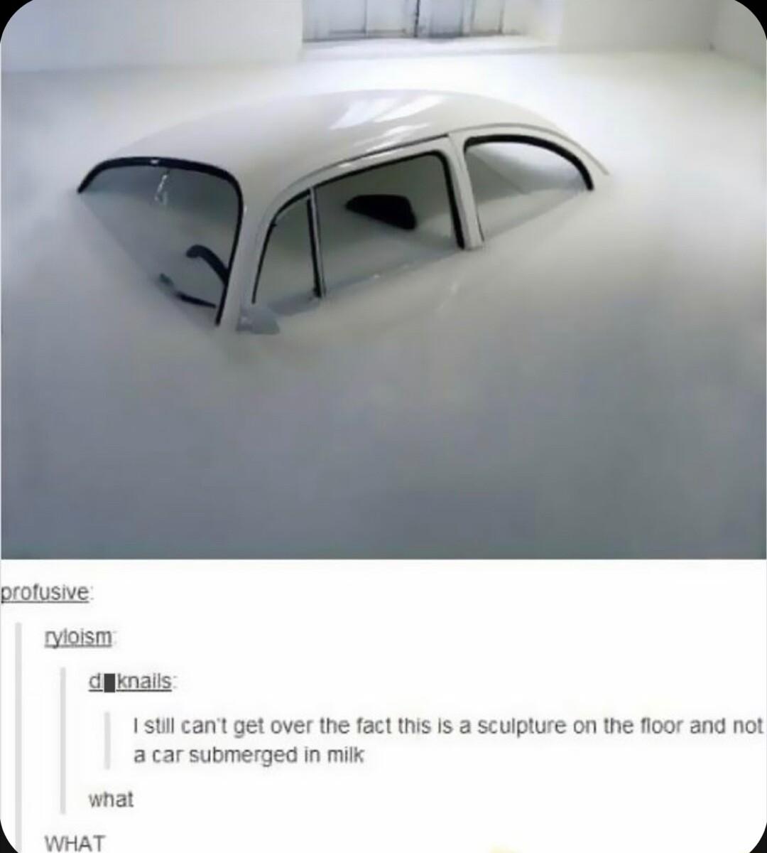 st cant get over the fact this is a scuipture on the fioor and not acar submerged in milk what Al waar 4